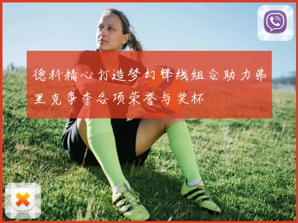 德科精心打造梦幻锋线组合助力弗里克争夺各项荣誉与奖杯