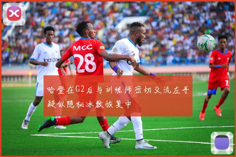 哈登在G2后与训练师密切交流左手疑似隐秘冰敷恢复中